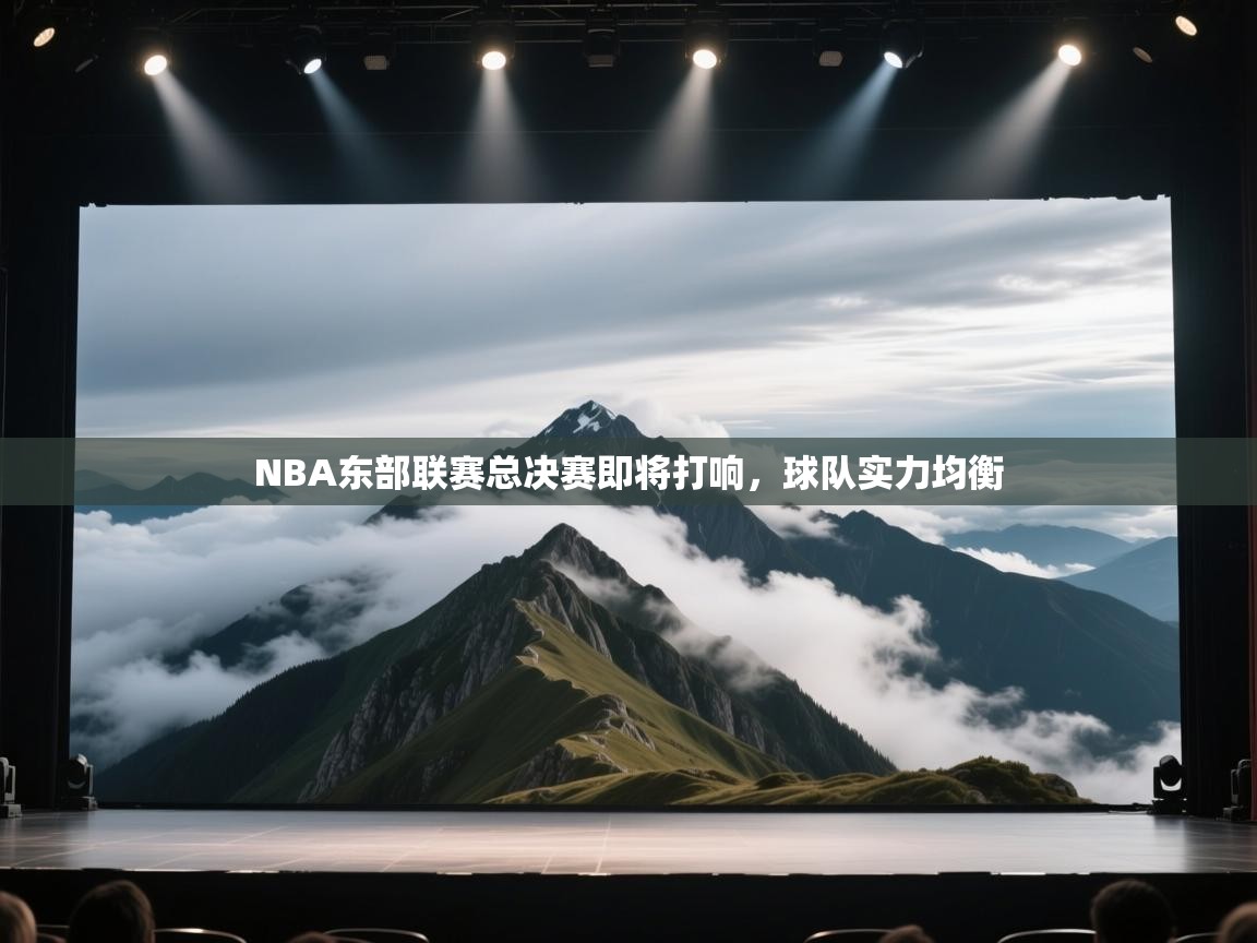 NBA东部联赛总决赛即将打响,球队实力均衡 第2张