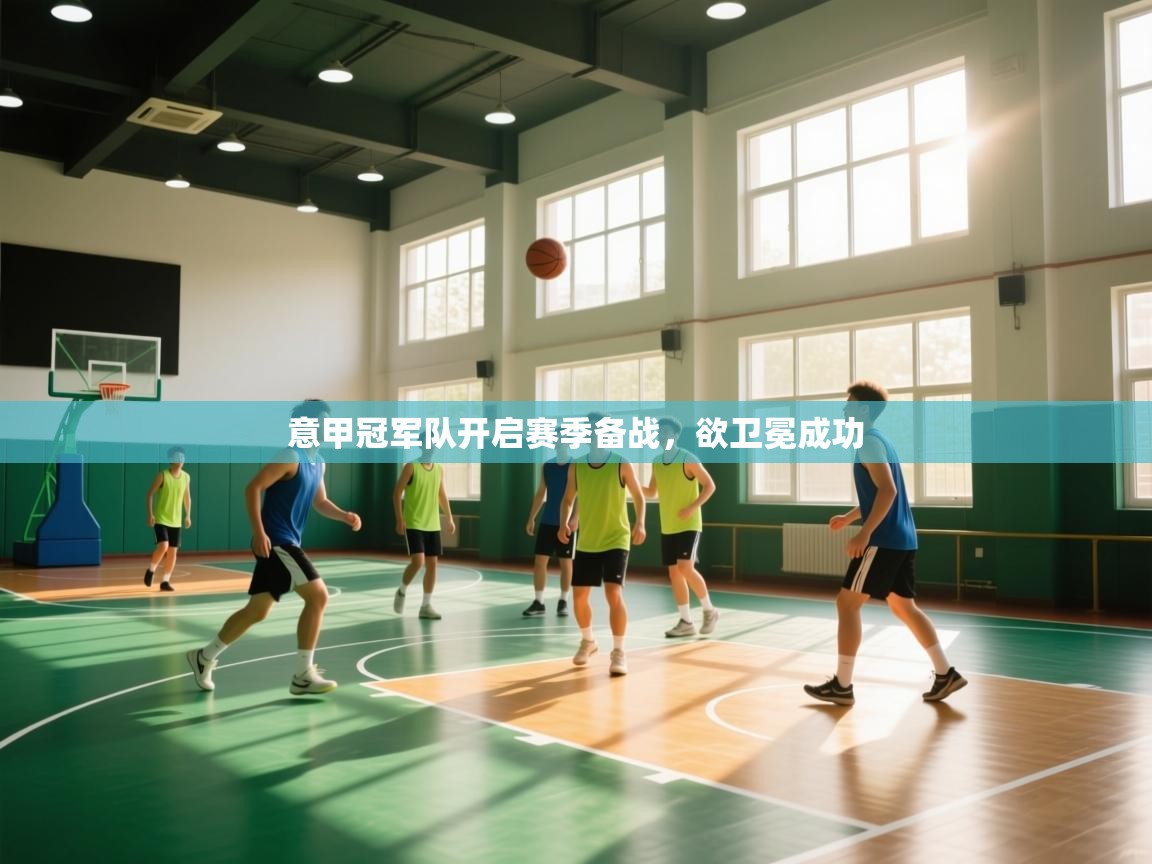 意甲冠军队开启赛季备战,欲卫冕成功 第2张