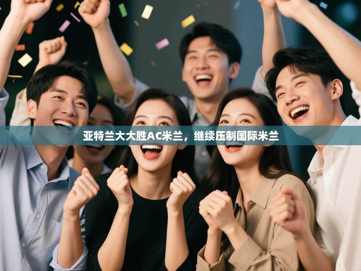 亚特兰大大胜AC米兰，继续压制国际米兰  第1张