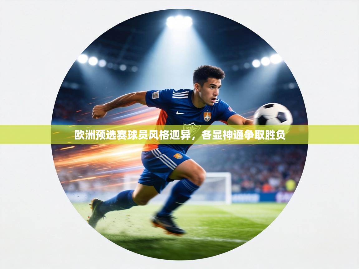 欧洲预选赛球员风格迥异,各显神通争取胜负 第1张